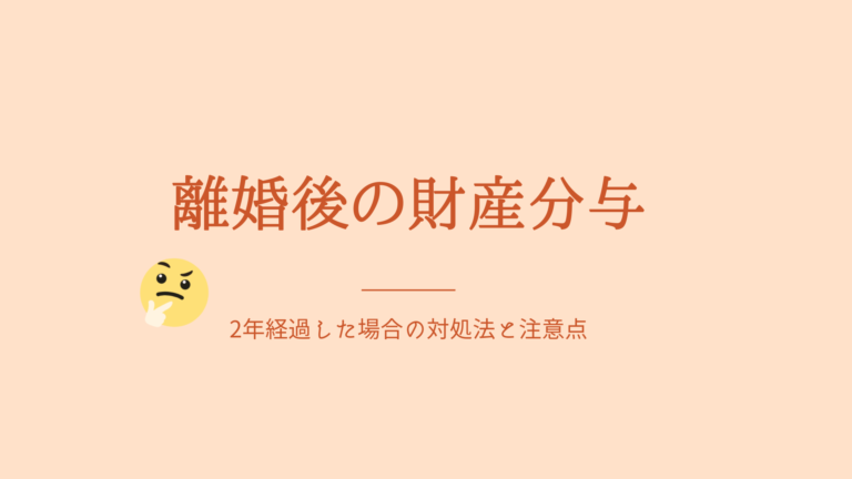 離婚後の財産分与　2年経過した場合の対処法と注意点